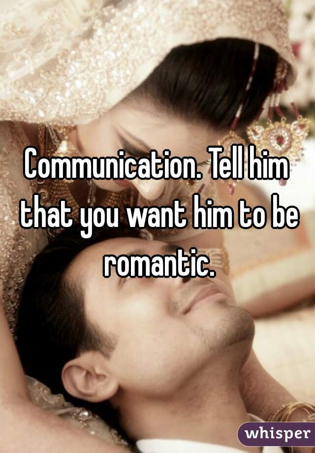 Communication. Tell him that you want him to be romantic.