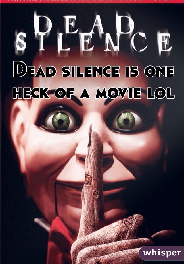 Dead silence is one heck of a movie lol