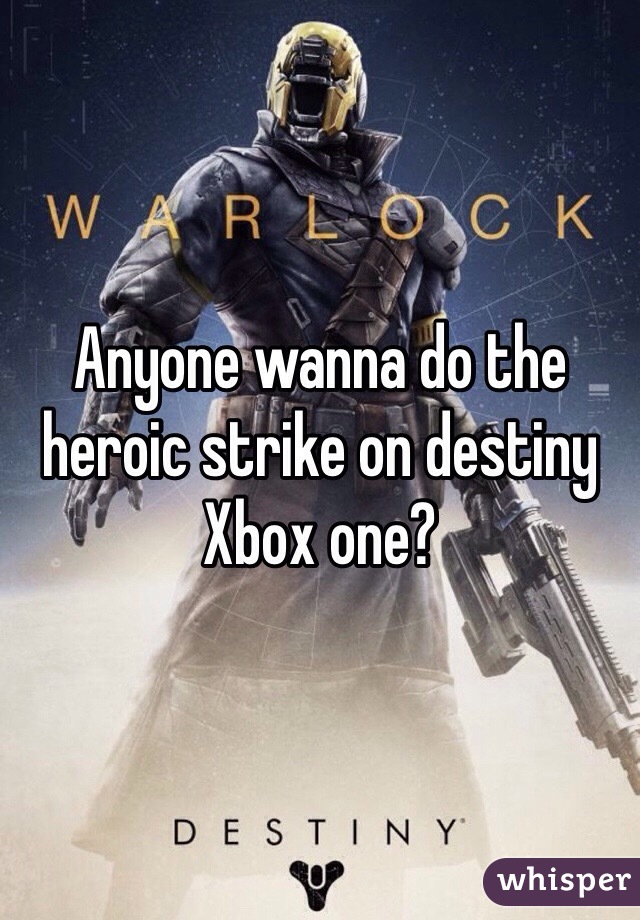 Anyone wanna do the heroic strike on destiny Xbox one?