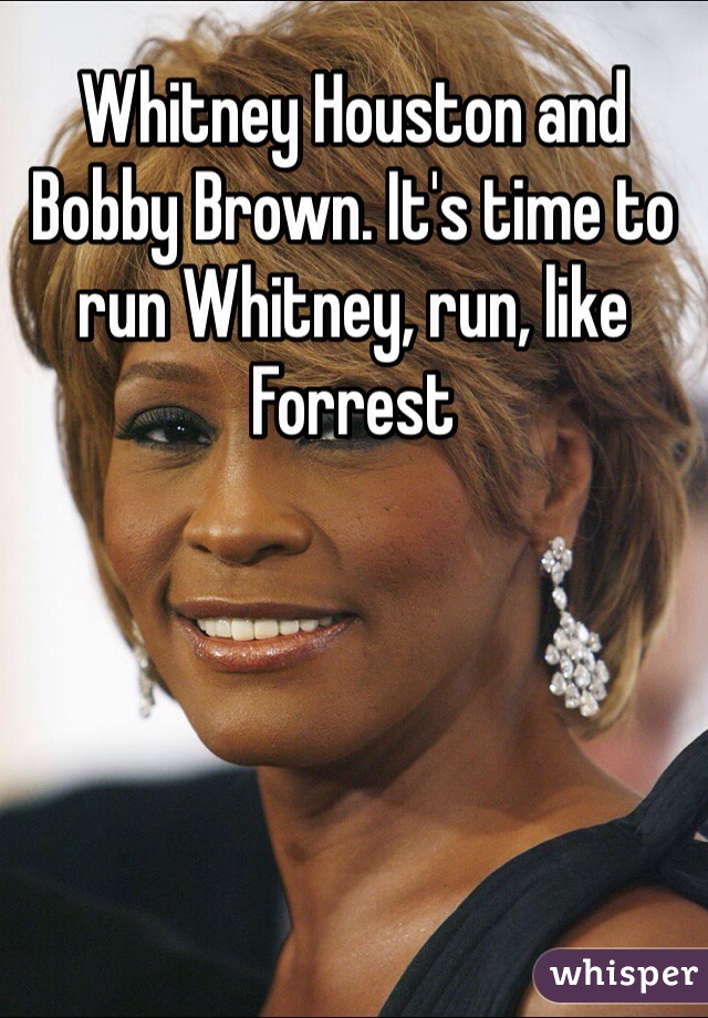 Whitney Houston and Bobby Brown. It's time to run Whitney, run, like Forrest 