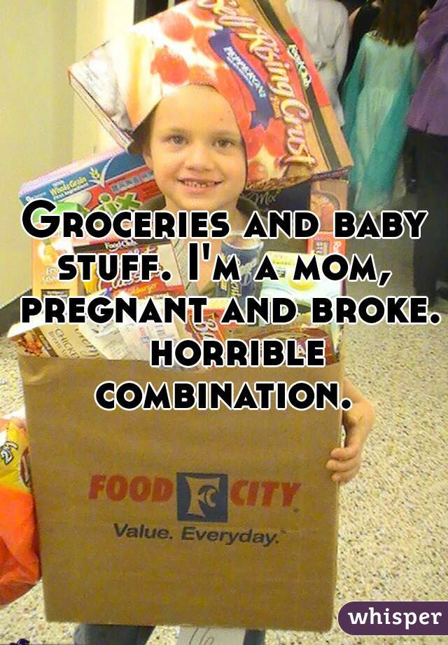 Groceries and baby stuff. I'm a mom,  pregnant and broke.  horrible combination. 
