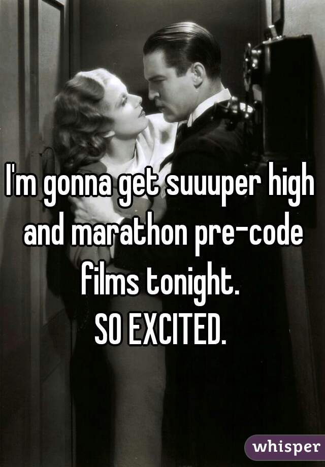 I'm gonna get suuuper high and marathon pre-code films tonight. 
SO EXCITED.