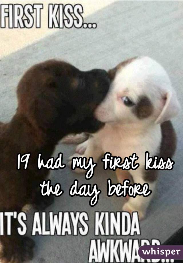 19 had my first kiss the day before 