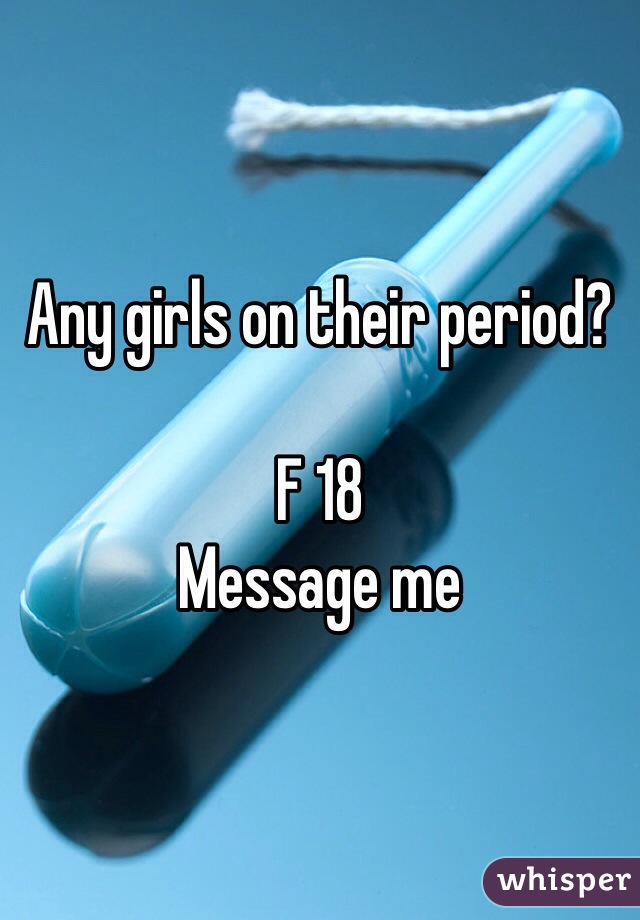 Any girls on their period?

F 18 
Message me 