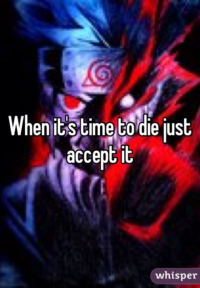 When it's time to die just accept it