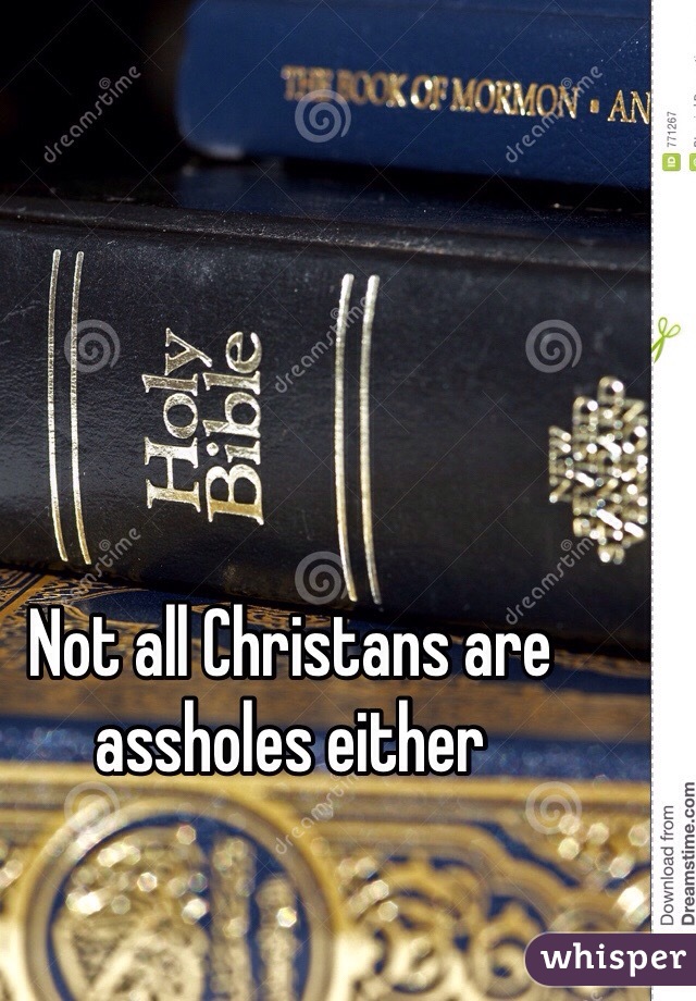 Not all Christans are assholes either