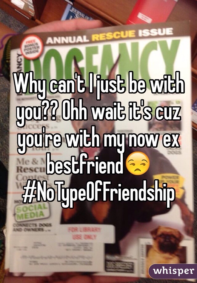 Why can't I just be with you?? Ohh wait it's cuz you're with my now ex bestfriend😒
#NoTypeOfFriendship
