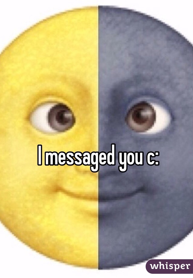 I messaged you c: