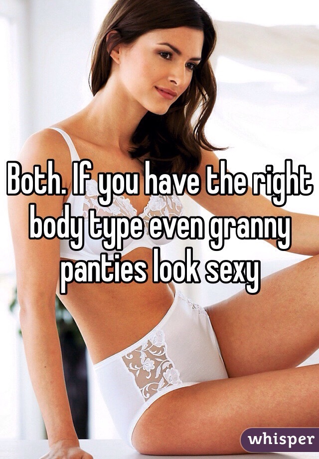 Both. If you have the right body type even granny panties look sexy