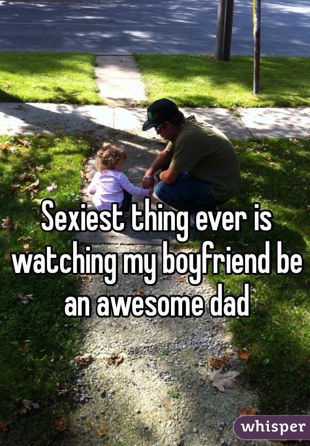 Sexiest thing ever is watching my boyfriend be an awesome dad 