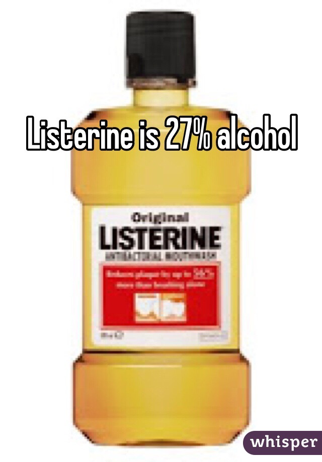 Listerine is 27% alcohol