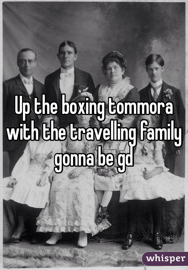 Up the boxing tommora with the travelling family gonna be gd 