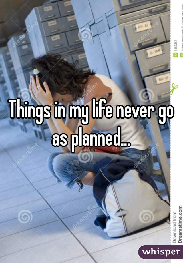 Things in my life never go as planned... 