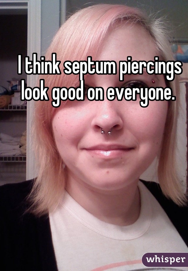 I think septum piercings look good on everyone. 