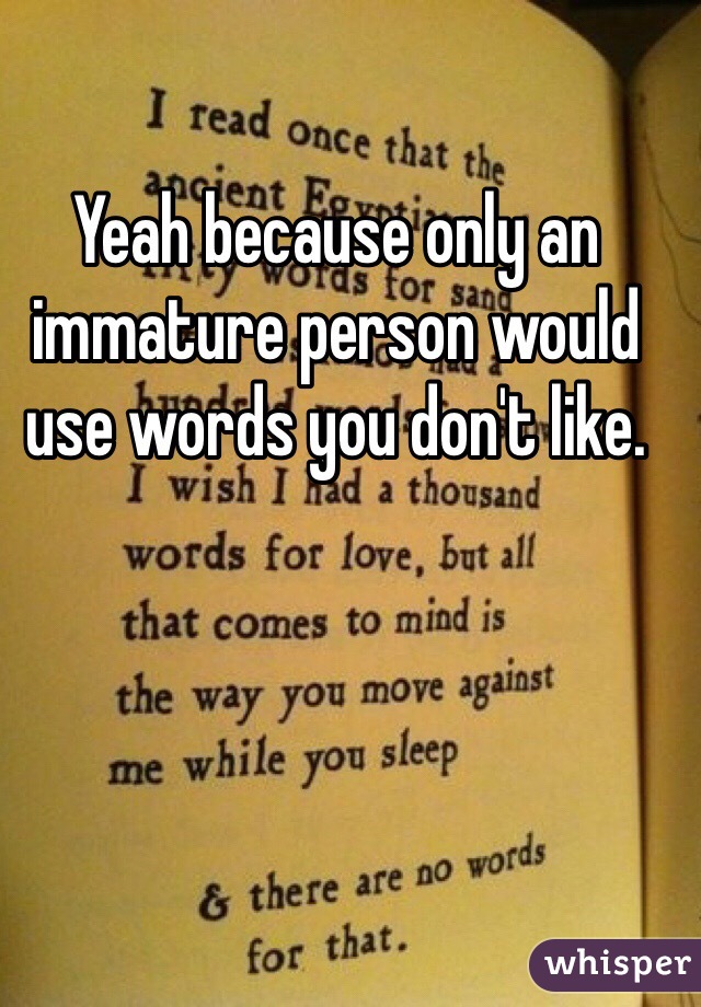 Yeah because only an immature person would use words you don't like.