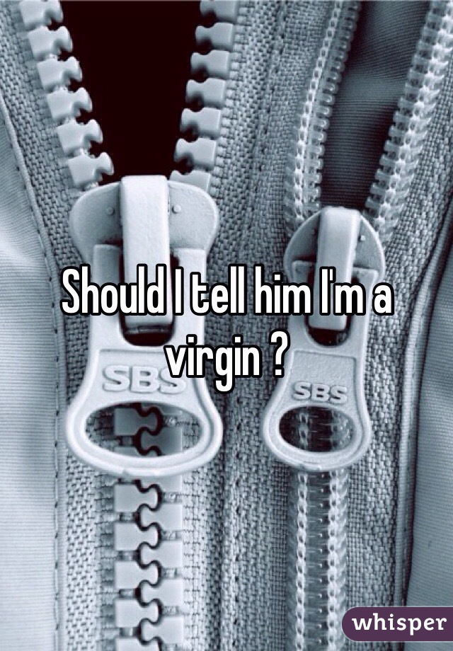 Should I tell him I'm a virgin ?