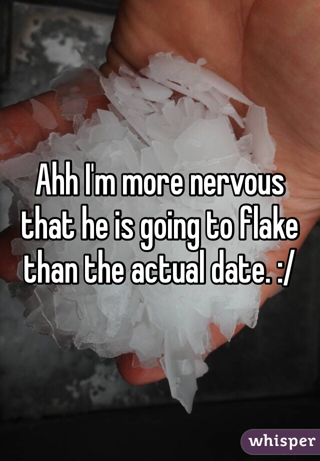 Ahh I'm more nervous that he is going to flake than the actual date. :/