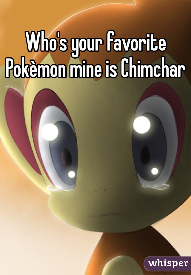 Who's your favorite Pokèmon mine is Chimchar 