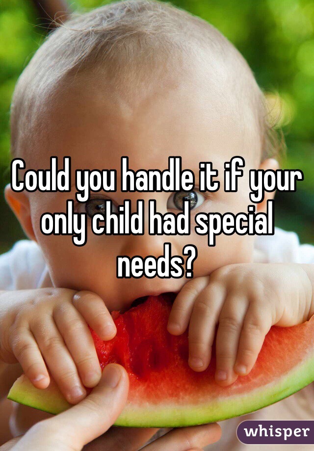Could you handle it if your only child had special needs? 