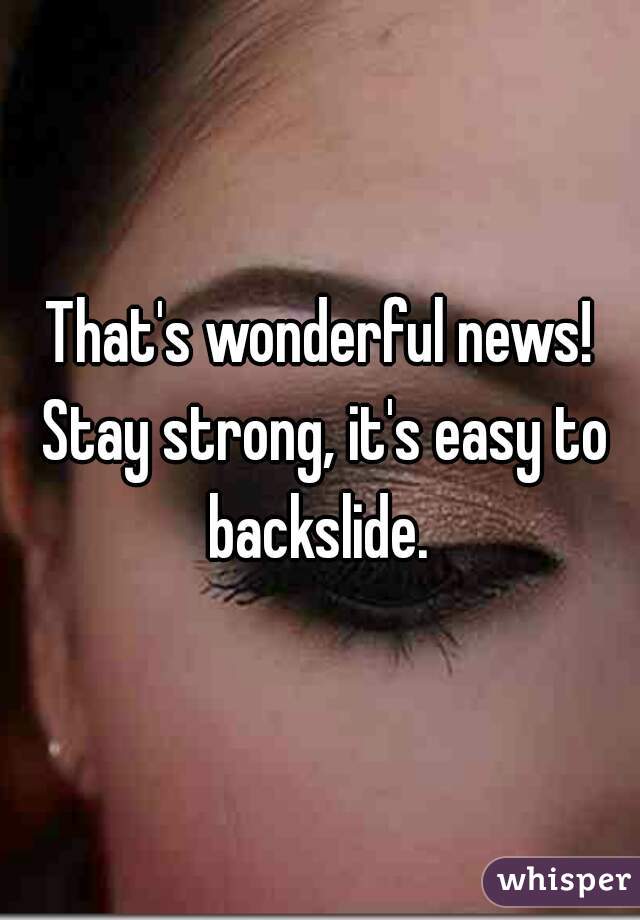 That's wonderful news! Stay strong, it's easy to backslide. 