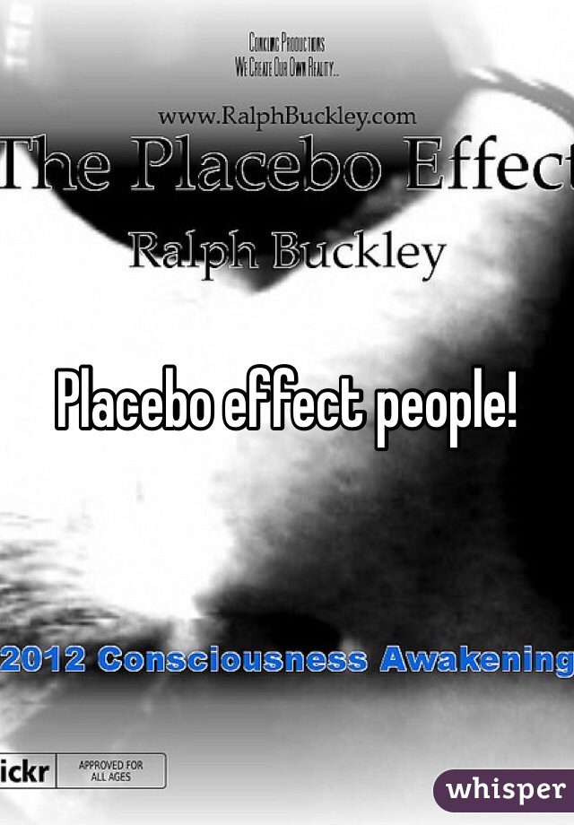 Placebo effect people!