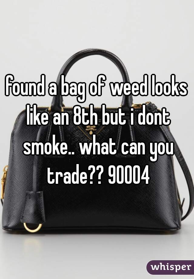 found a bag of weed looks like an 8th but i dont smoke.. what can you trade?? 90004