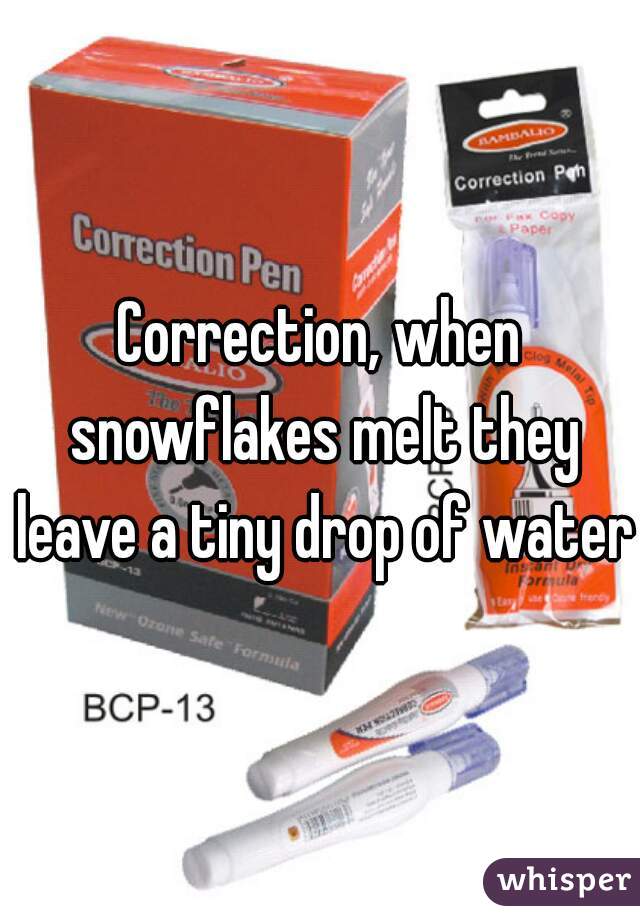 Correction, when snowflakes melt they leave a tiny drop of water.