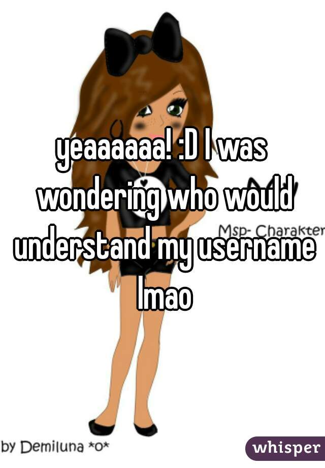 yeaaaaaa! :D I was wondering who would understand my username lmao
