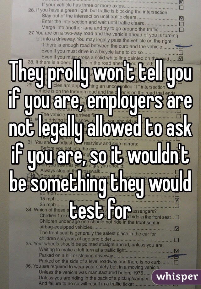 They prolly won't tell you if you are, employers are not legally allowed to ask if you are, so it wouldn't be something they would test for 