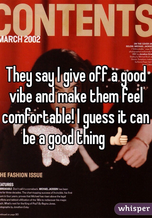 They say I give off a good vibe and make them feel comfortable! I guess it can be a good thing 👍