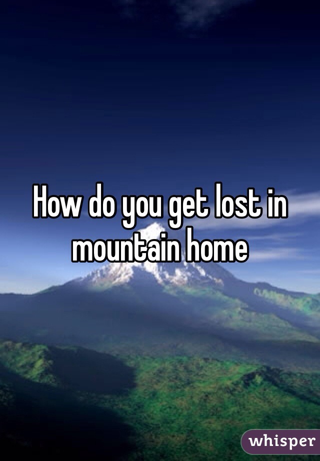 How do you get lost in mountain home