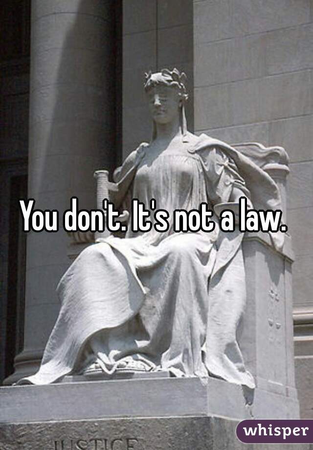 You don't. It's not a law. 