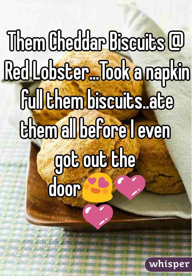 Them Cheddar Biscuits @ Red Lobster...Took a napkin full them biscuits..ate them all before I even 
got out the door😍💜 💜 