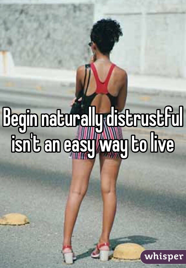 Begin naturally distrustful isn't an easy way to live 