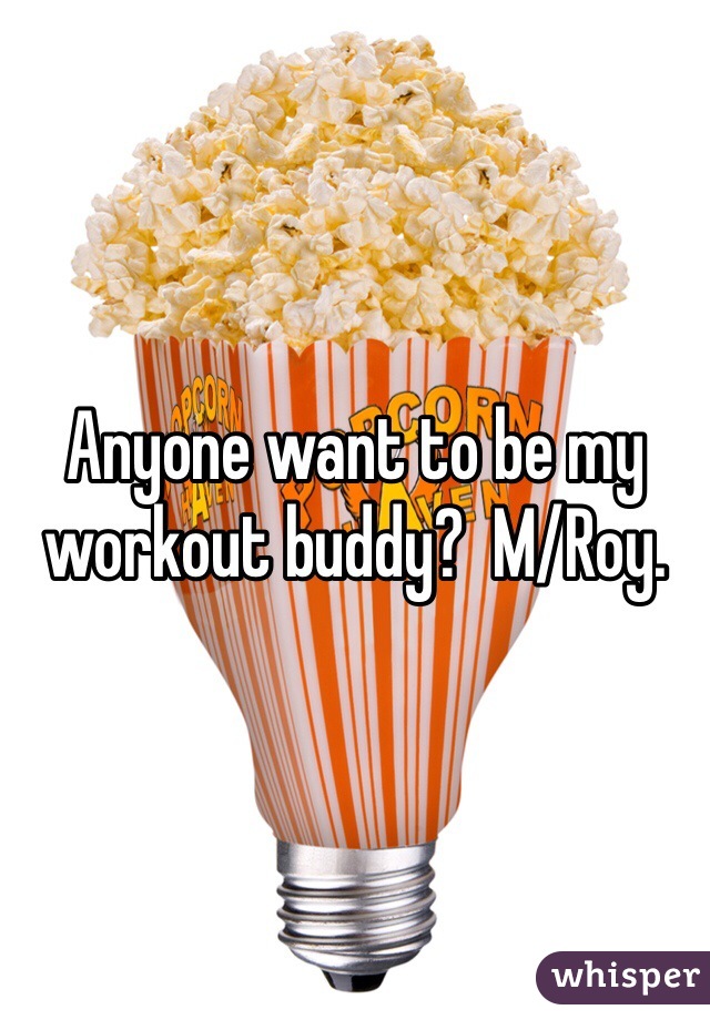 Anyone want to be my workout buddy?  M/Roy. 