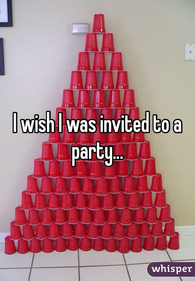 I wish I was invited to a party...