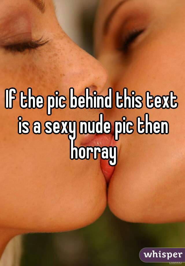 If the pic behind this text is a sexy nude pic then horray