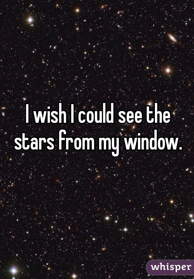 I wish I could see the stars from my window.