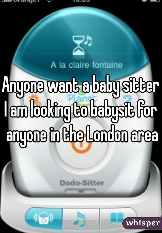 Anyone want a baby sitter?
I am looking to babysit for anyone in the London area
