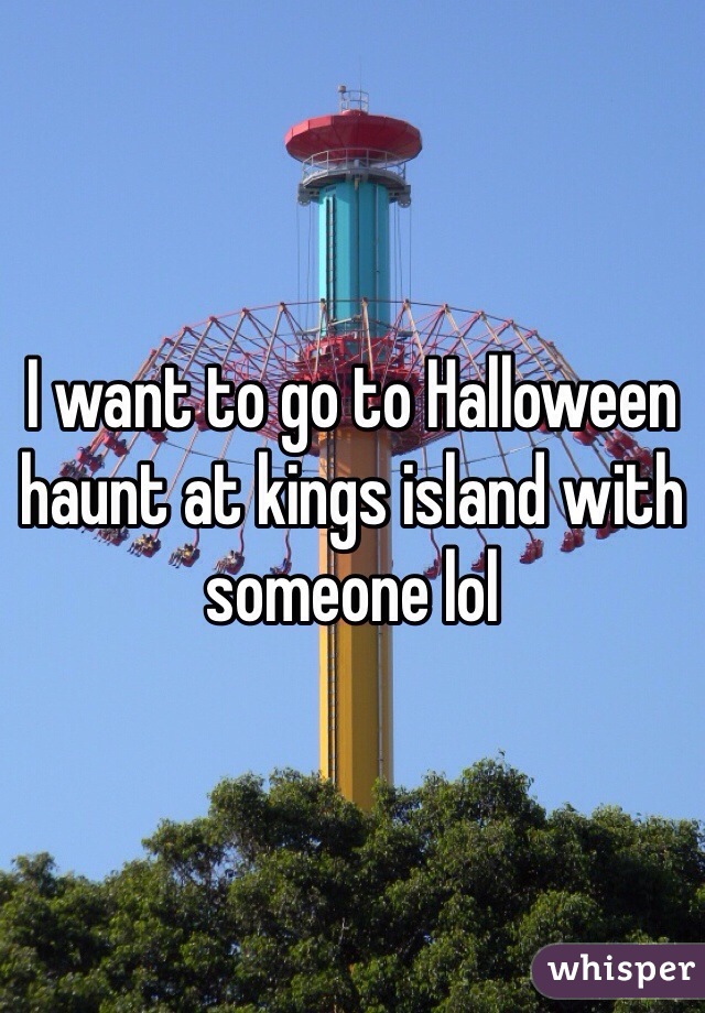I want to go to Halloween haunt at kings island with someone lol