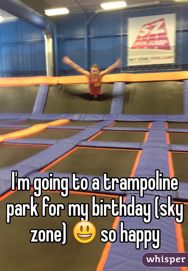 I'm going to a trampoline park for my birthday (sky zone) 😃 so happy 