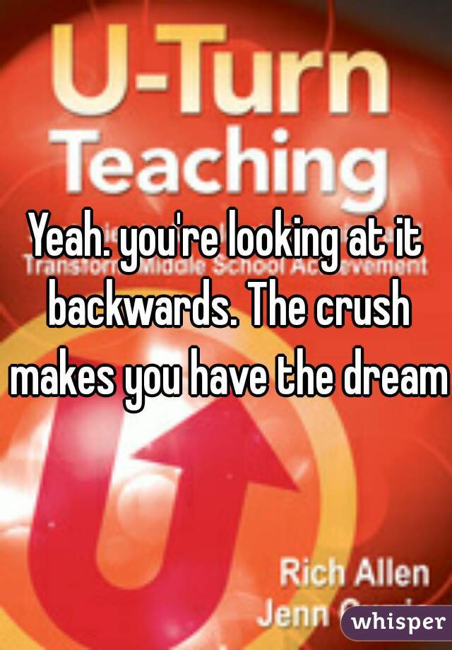 Yeah. you're looking at it backwards. The crush makes you have the dream.