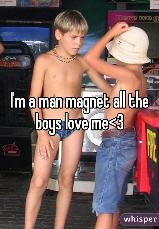 I'm a man magnet all the boys love me<3