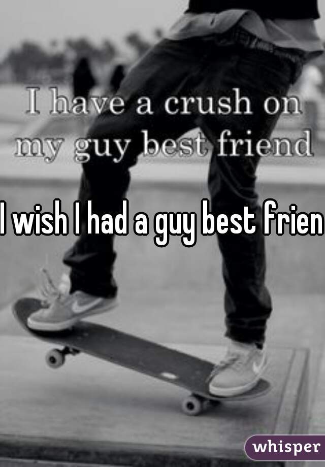 I wish I had a guy best friend