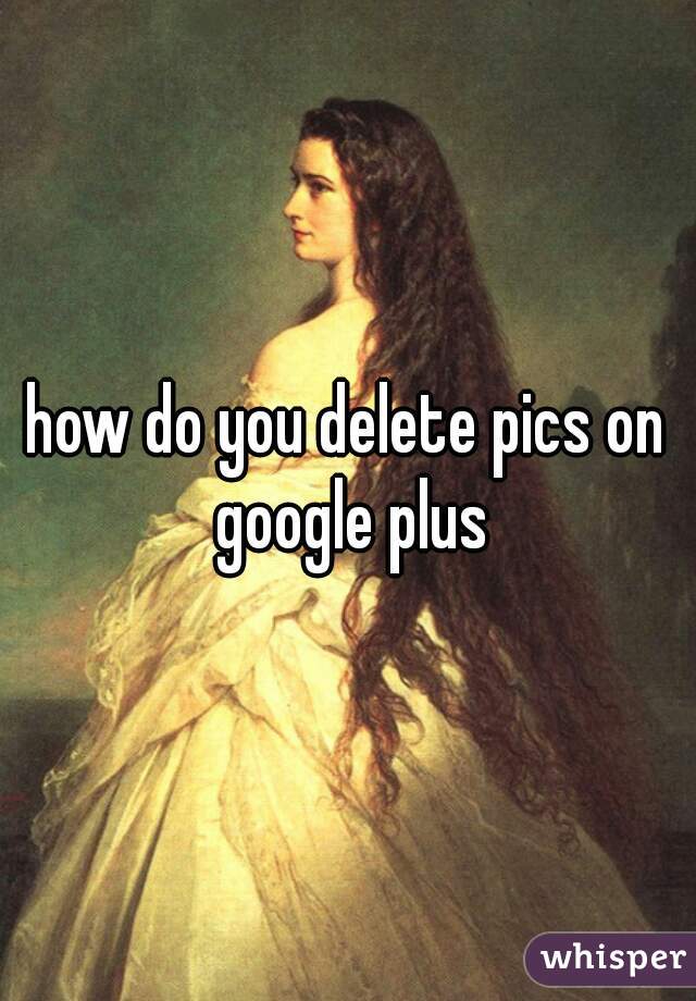 how do you delete pics on google plus