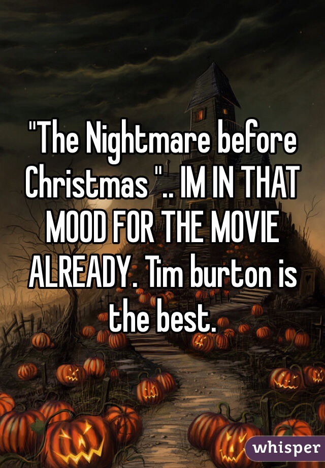 "The Nightmare before Christmas ".. IM IN THAT MOOD FOR THE MOVIE ALREADY. Tim burton is the best.