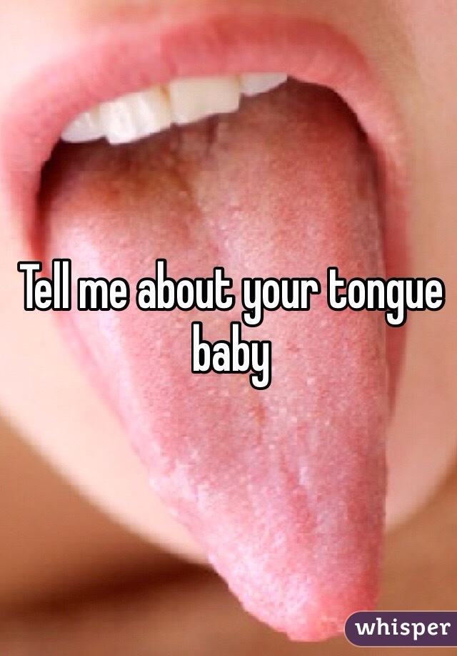 Tell me about your tongue baby