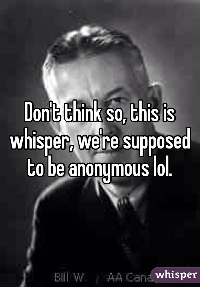 Don't think so, this is whisper, we're supposed to be anonymous lol. 