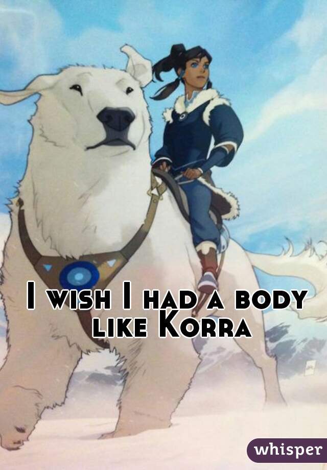 I wish I had a body like Korra