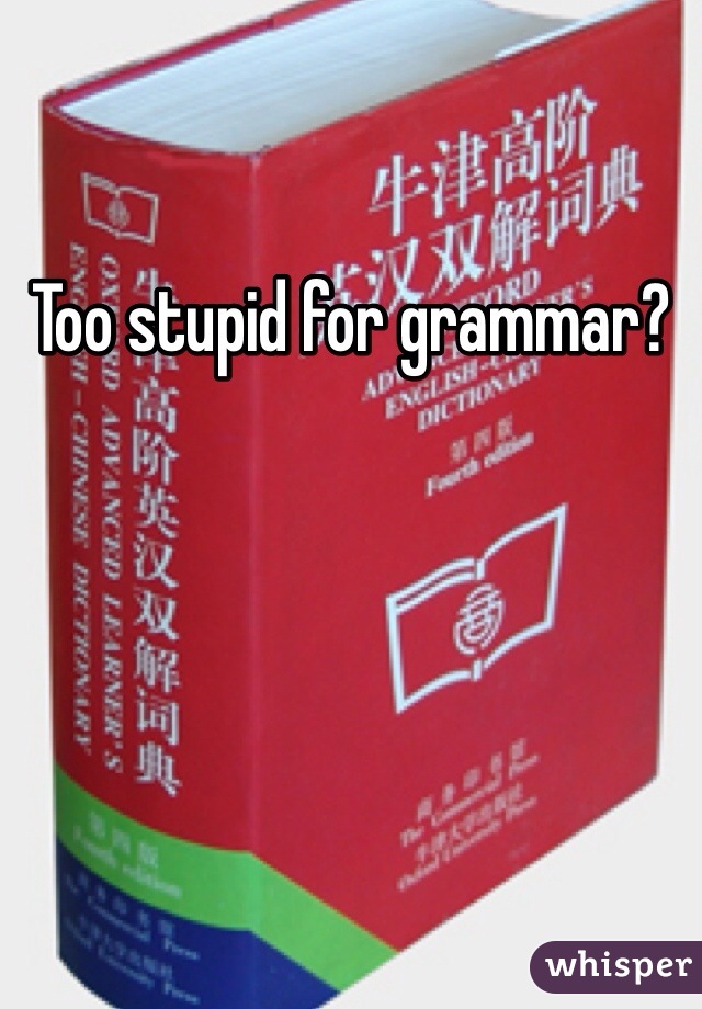 Too stupid for grammar?